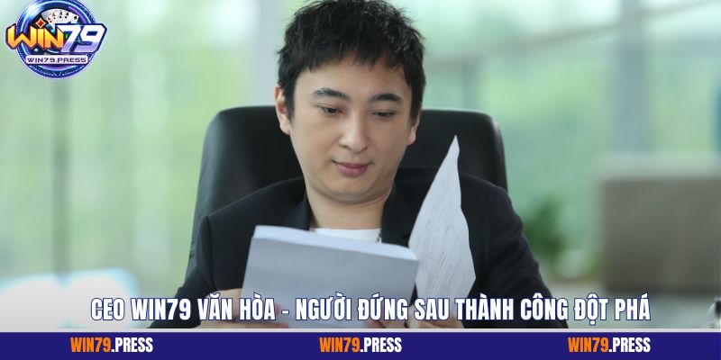 CEO Win79 Văn Hòa - Người đứng sau thành công đột phá