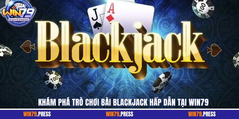Khám phá trò chơi bài Blackjack hấp dẫn tại Win79