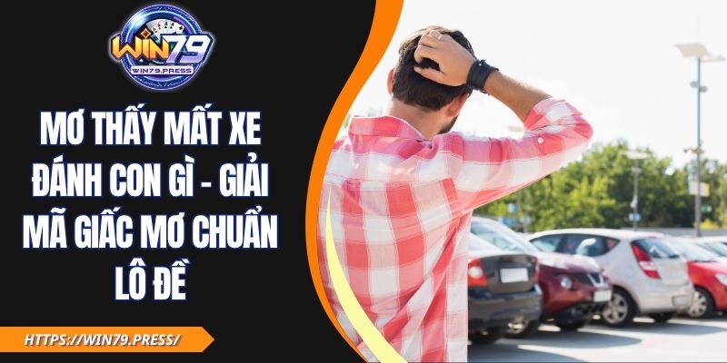 Mơ Thấy Mất Xe Đánh Con Gì - Giải Mã Giấc Mơ Chuẩn Lô Đề