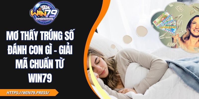 Mơ Thấy Trúng Số Đánh Con Gì - Giải Mã Chuẩn Từ Win79
