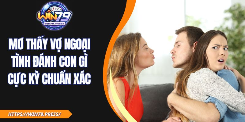 Mơ Thấy Vợ Ngoại Tình Đánh Con Gì Cực Kỳ Chuẩn Xác