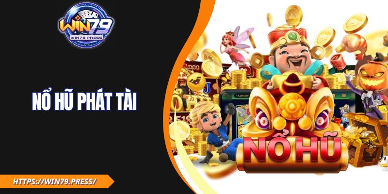 Nổ Hũ Phát Tài – Cơ Hội Đổi Đời Chỉ Sau Một Cú Quay Hũ