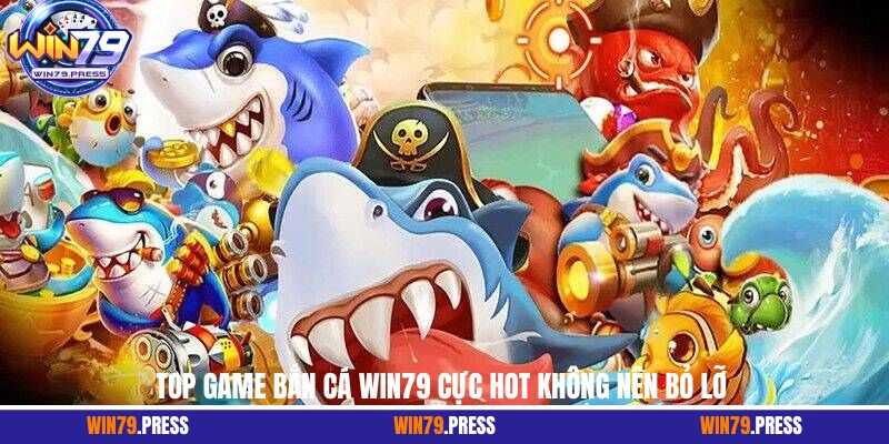 Top game bắn cá Win79 cực hot không nên bỏ lỡ