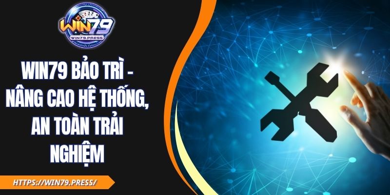 Win79 Bảo Trì - Nâng Cao Hệ Thống, An Toàn Trải Nghiệm