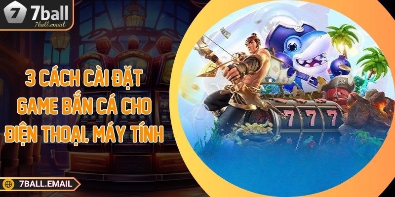 3 cách cài đặt game bắn cá cho điện thoại, máy tính
