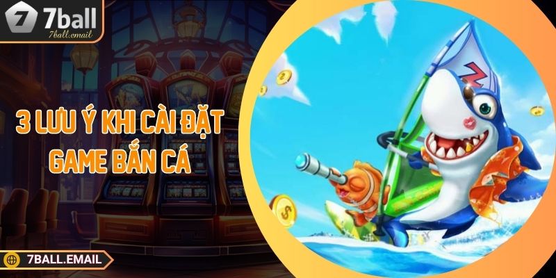 3 lưu ý khi cài đặt game bắn cá